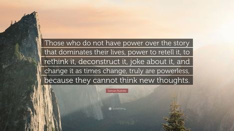 Those who do not have power over the story that dominates their lives, power to retell it, to rethink it, deconstruct it, joke about it, and change it as times change, truly are powerless, because they cannot think new thoughts.