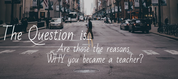 The Question is... Are those the reasons WHY you became a teacher? 